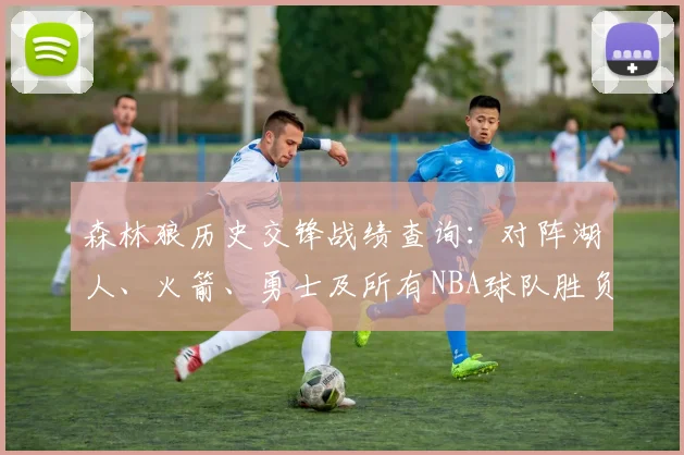 森林狼历史交锋战绩查询：对阵湖人、火箭、勇士及所有NBA球队胜负数据汇总