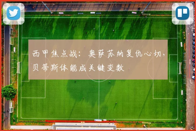 西甲焦点战：奥萨苏纳复仇心切，贝蒂斯体能成关键变数