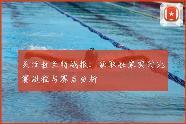 关注杜兰特战报：获取独家实时比赛进程与赛后分析