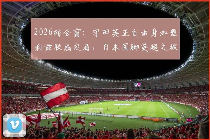 2026转会窗:守田英正自由身加盟利兹联成定局,日本国脚英超之旅引关注