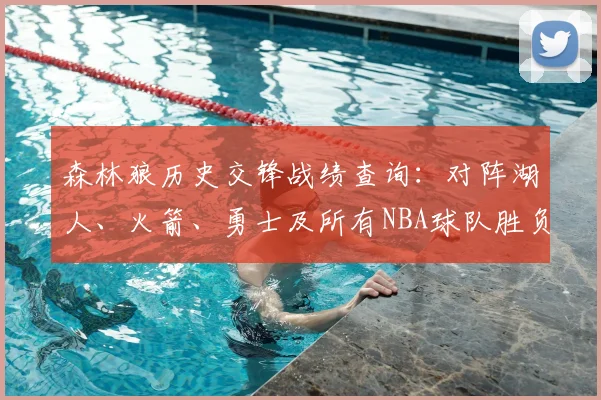 森林狼历史交锋战绩查询：对阵湖人、火箭、勇士及所有NBA球队胜负数据汇总