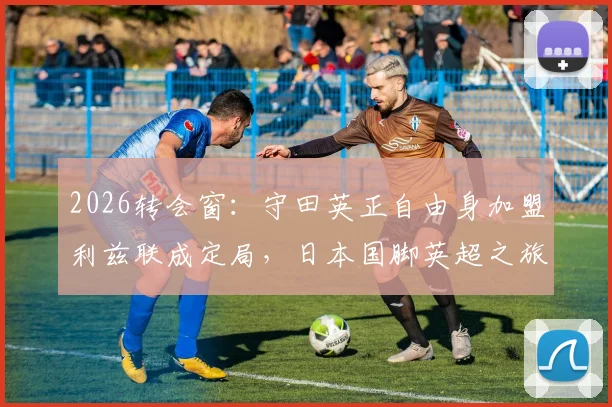 2026转会窗：守田英正自由身加盟利兹联成定局，日本国脚英超之旅引关注