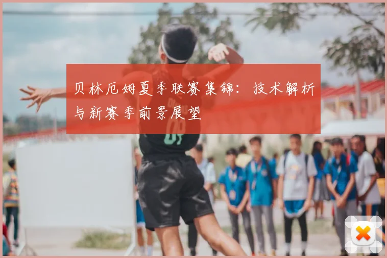 贝林厄姆夏季联赛集锦:技术解析与新赛季前景展望
