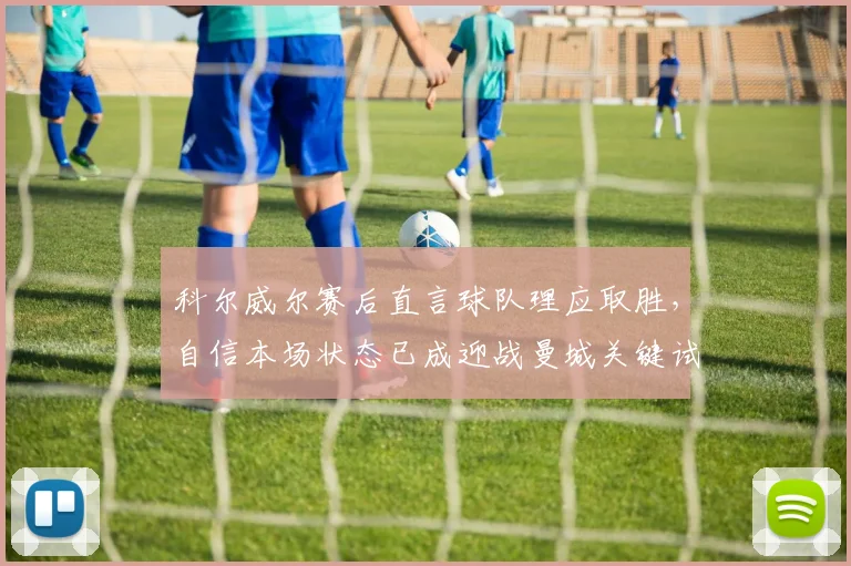 科尔威尔赛后直言球队理应取胜,自信本场状态已成迎战曼城关键试金石