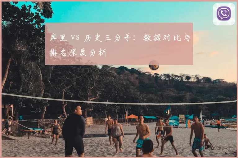 库里 vs 历史三分手：数据对比与排名深度分析